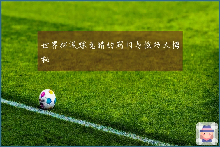 世界杯滚球竞猜的窍门与技巧大揭秘