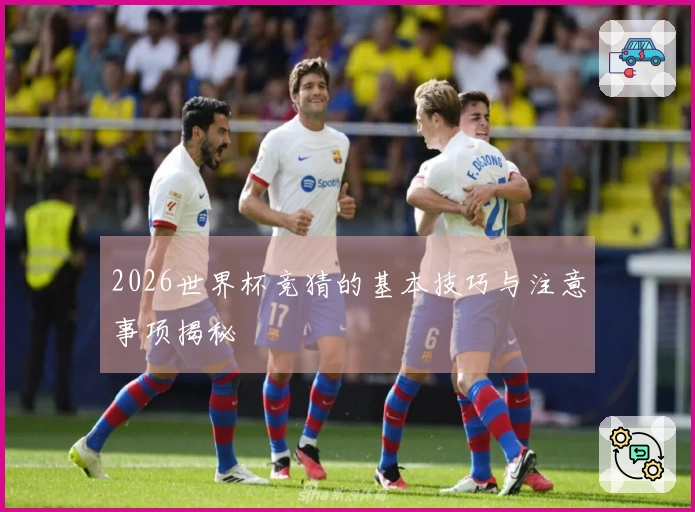 2026世界杯竞猜的基本技巧与注意事项揭秘