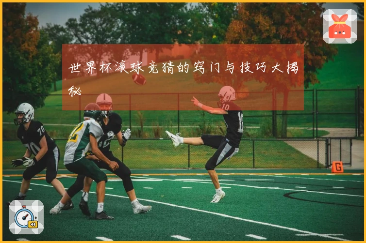 世界杯滚球竞猜的窍门与技巧大揭秘