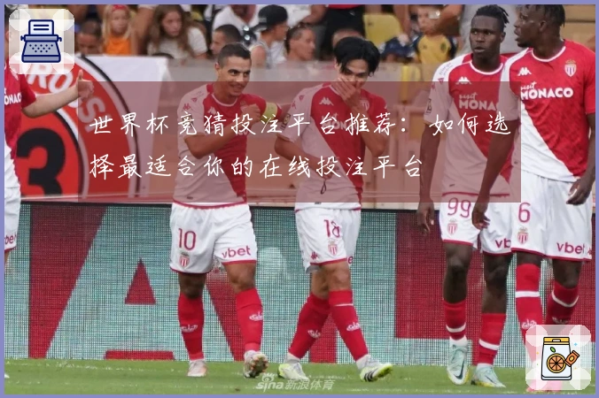 世界杯竞猜投注平台推荐：如何选择最适合你的在线投注平台