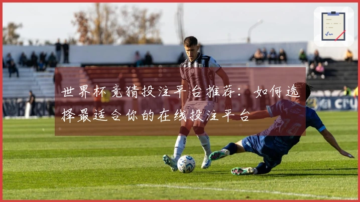 世界杯竞猜投注平台推荐：如何选择最适合你的在线投注平台