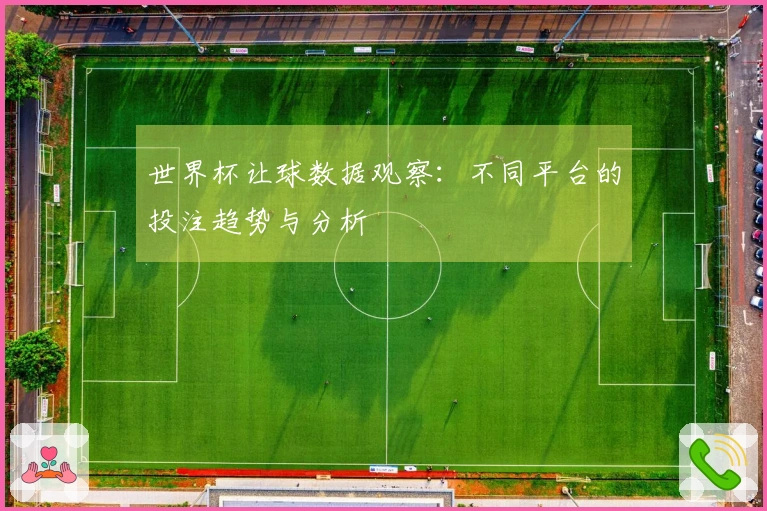 世界杯让球数据观察：不同平台的投注趋势与分析