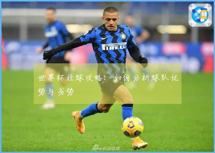 世界杯让球攻略：如何分析球队优势与劣势