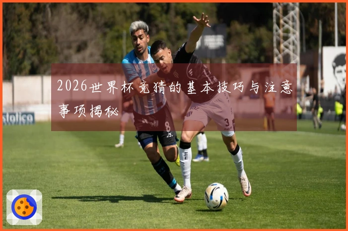 2026世界杯竞猜的基本技巧与注意事项揭秘