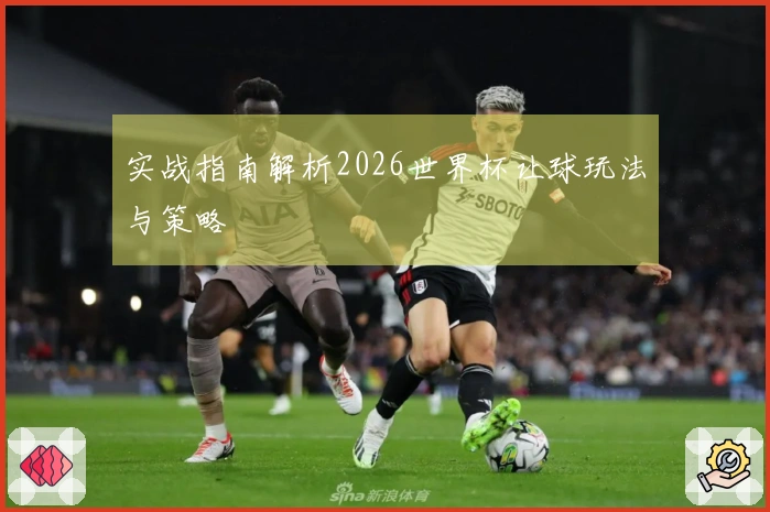 实战指南解析2026世界杯让球玩法与策略