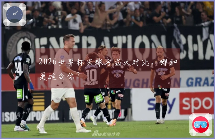 2026世界杯买球方式大对比，哪种更适合你？