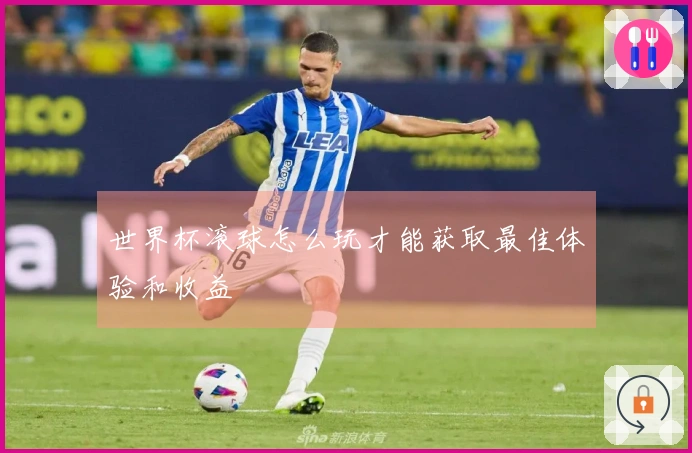 世界杯滚球怎么玩才能获取最佳体验和收益