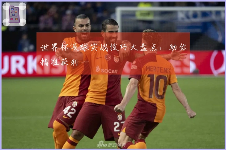 世界杯滚球实战技巧大盘点，助你精准获利