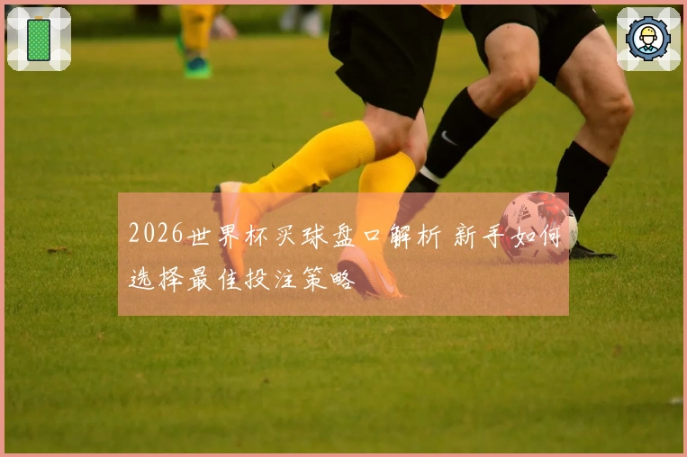 2026世界杯买球盘口解析 新手如何选择最佳投注策略
