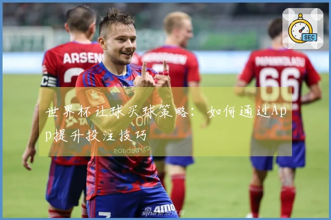 世界杯让球买球策略：如何通过App提升投注技巧