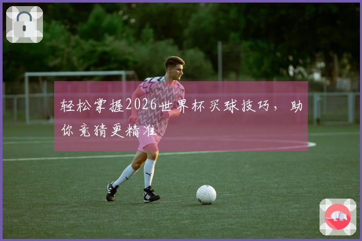 轻松掌握2026世界杯买球技巧，助你竞猜更精准