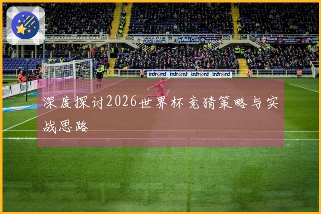 深度探讨2026世界杯竞猜策略与实战思路