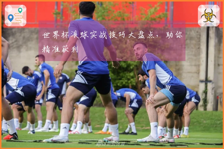 世界杯滚球实战技巧大盘点，助你精准获利