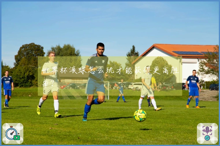世界杯滚球怎么玩才能获得更高胜率？